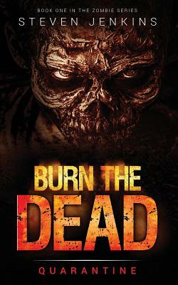 Burn The Dead: Quarantine (Book One In The Zombie Saga) by Steven Jenkins