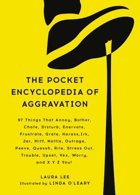 The Pocket Encyclopedia of Aggravation: 97 Things That Annoy, Bother, Chafe, Disturb, Enervate, Frustrate, Grate, Harass, Irk, Jar, Miff, Nettle, Outr by Laura Lee