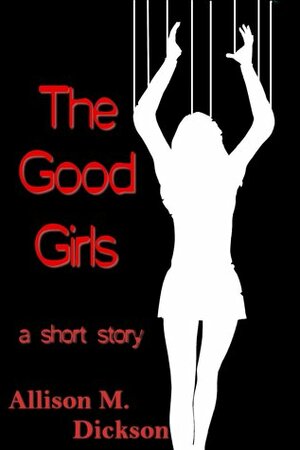The Good Girls by Allison M. Dickson