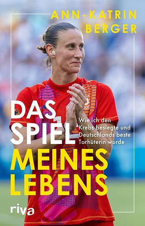 Das Spiel meines Lebens: Wie ich den Krebs besiegte und Deutschlands beste Torhüterin wurde by Ann-Katrin Berger