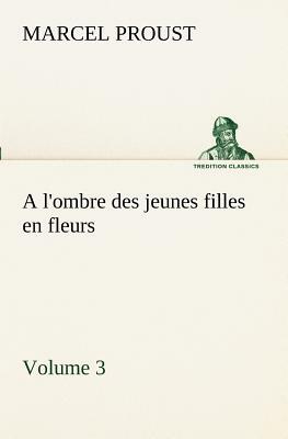 A l'Ombre Des Jeunes Filles En Fleurs - Volume 3 by Marcel Proust