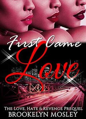 First Came Love: The Love, Hate & Revenge Prequel by Brookelyn Mosley