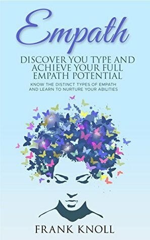 Empath: Discover Your Type and Achieve Your Full Empath Potential: Know the Distinct Types of Empath and Learn to Nurture Your Abilities (Empath and Meditation Book 5) by Frank Knoll
