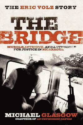 The Bridge: The Eric Volz Story: Murder, Intrigue, and a Struggle for Justice in Nicaragua by Michael Glasgow