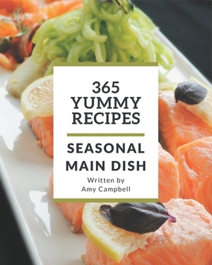 365 Yummy Seasonal Main Dish Recipes: The Best-ever of Seasonal Main Dish Cookbook by Amy Campbell