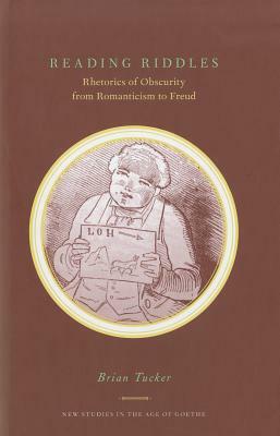 Reading Riddles: Rhetorics of Obscurity from Romanticism to Freud by Brian Tucker