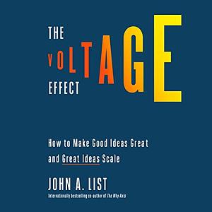 The Voltage Effect: How to Make Good Ideas Great and Great Ideas Scale by John A. List