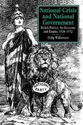 National Crisis and National Government: British Politics, the Economy and Empire, 1926-1932 by Philip Williamson