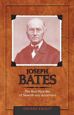 Joseph Bates: The Real Founder of Seventh-Day Adventism by George R. Knight