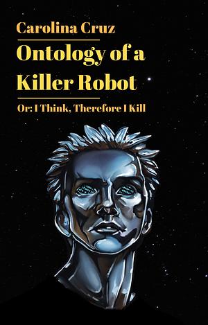 Ontology of a Killer Robot, Or: I Think, Therefore I Kill by Carolina Cruz