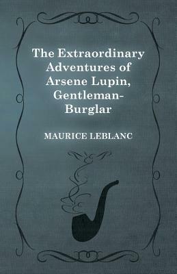 The Extraordinary Adventures of Arsene Lupin, Gentleman-Burglar by Maurice Leblanc