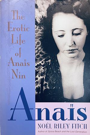 Anais: The Erotic Life of Anais Nin by Noel Riley Fitch