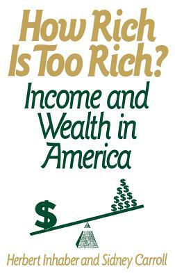 How Rich Is Too Rich?: Income and Wealth in America by Sidney Carroll, Herbert Inhaber