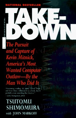 Takedown: The Pursuit and Capture of Kevin Mitnick, America's Most Wanted Computer Outlaw - By the Man Who Did It by Tsutomu Shimomura, John Markoff