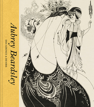 Aubrey Beardsley: Decadence and Desire by Jan Marsh