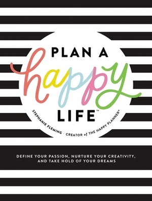  Plan a Happy Life™: Define Your Passion, Nurture Your Creativity, and Take Hold of Your Dreams by Stephanie Fleming