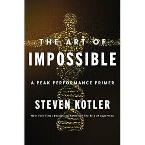 The Art of Impossible: A Peak Performance Primer by Steven Kotler