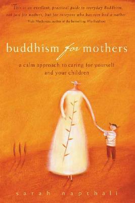 Buddhism for Mothers: A Calm Approach to Caring for Yourself and Your Children by Sarah Napthali