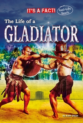 The Life of a Gladiator by Ruth Owen