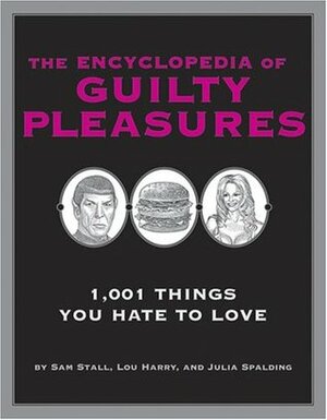 The Encyclopedia of Guilty Pleasures: 1,001 Things You Hate To Love by Lou Harry, Julia Spalding, Sam Stall