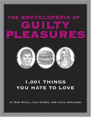 The Encyclopedia of Guilty Pleasures: 1,001 Things You Hate To Love by Lou Harry, Sam Stall, Julia Spalding