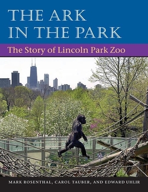 The Ark in Park: The Story of Lincoln Park Zoo by Mark Rosenthal, Carol Tauber, Edward Uhlir