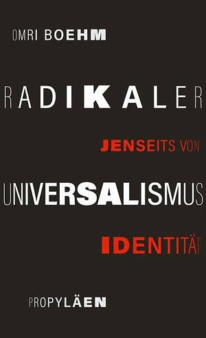 Radikaler Universalismus: Jenseits von Identität | Universalismus als rettende Alternative by Omri Boehm