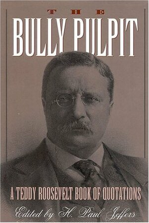 The Bully Pulpit: A Teddy Roosevelt Book Of Quotations by Theodore Roosevelt