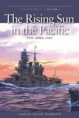 The Rising Sun in the Pacific, 1931-April 1942: History of United States Naval Operations in World War II, Volume 3 by Samuel Eliot Morison