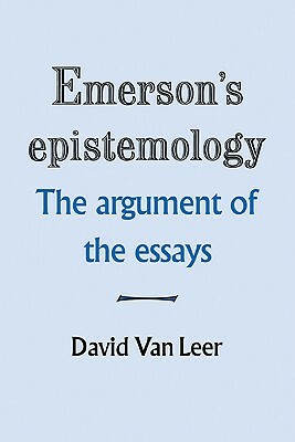 Emerson's Epistemology: The Argument of the Essays by David Van Leer