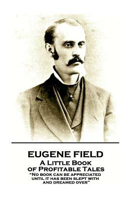 Eugene Field - A Little Book of Profitable Tales: "No book can be appreciated until it has been slept with and dreamed over" by Eugene Field