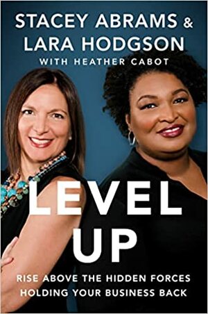 Level Up: Rise Above the Hidden Forces Holding Your Business Back by Lara Hodgson, Stacey Abrams, Heather Cabot