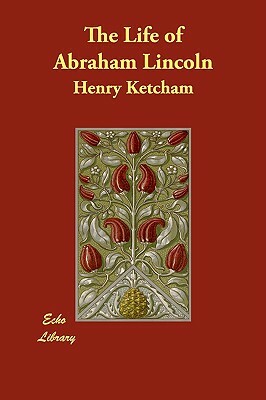 The Life of Abraham Lincoln by Henry Ketcham