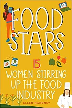 Food Stars: 15 Women Stirring Up the Food Industry by Ellen Mahoney, Ellen Mahoney