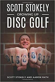 Scott Stokely: Growing Up Disc Golf by Scott Stokely, Aaron Rath