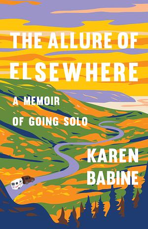 The Allure of Elsewhere: A Memoir of Going Solo by Karen Babine