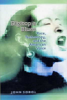 Digitopia Blues: Race, Technology, and the American Voice by John Sobol