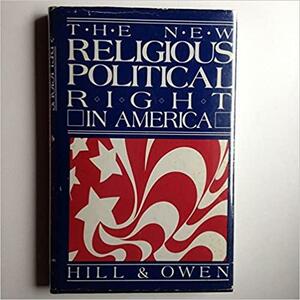 The New Religious-political Right in America by Dennis Edward Owen, Samuel S. Hill