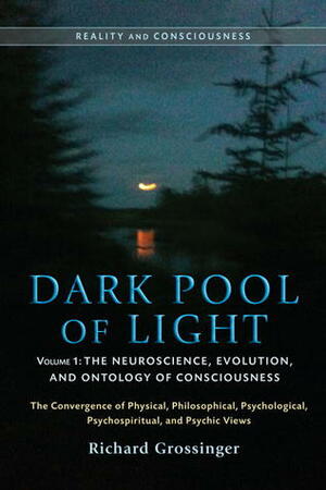 Dark Pool of Light, Volume One: The Neuroscience, Evolution, and Ontology of Consciousness by Richard Grossinger, Nick Herbert, Jeffrey J. Kripal