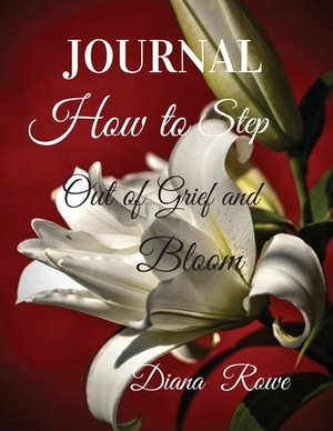 How to Step Out of Grief and Bloom: Journal by Diana Rowe