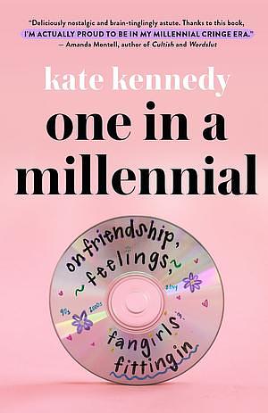 One in a Millennial: On Friendship, Feelings, Fangirls, and Fitting In by Kate Kennedy