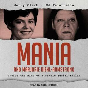 Mania and Marjorie Diehl-Armstrong: Inside the Mind of a Female Serial Killer by Jerry Clark, Ed Palattella