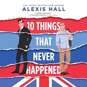 Ten Things That Never Happened by Alexis Hall