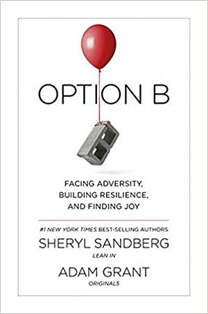 Option B: Facing Adversity, Building Resilience, and Finding Joy by Sheryl Sandberg