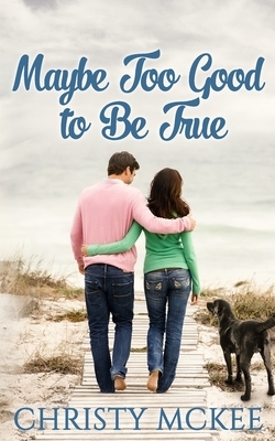 Maybe Too Good to Be True by Christy McKee