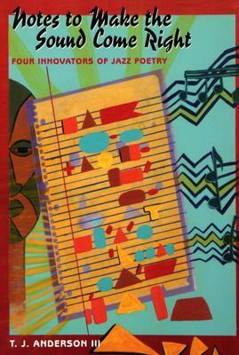 Notes to Make the Sound Come Right: Four Innovators of Jazz Poetry by T.J. Anderson