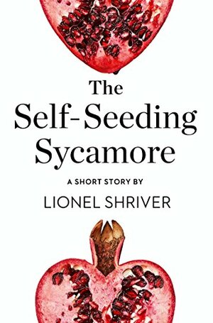 The Self-Seeding Sycamore: A Short Story from the collection, Reader, I Married Him by Lionel Shriver
