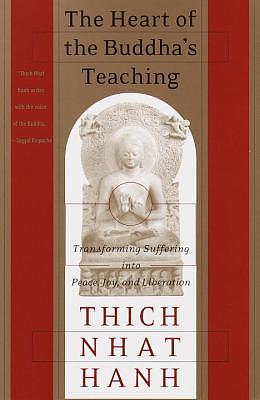 The Heart of the Buddha's Teaching: Transforming Suffering Into Peace, Joy, and Liberation by Thích Nhất Hạnh