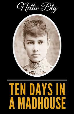 Ten Days In A Madhouse - Illustrated Edition by Nellie Bly