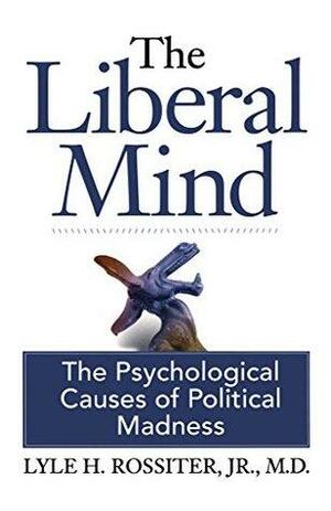 The Liberal Mind: The Psychological Causes of Political Madness by Lyle H. Rossiter Jr.